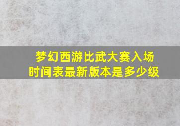 梦幻西游比武大赛入场时间表最新版本是多少级