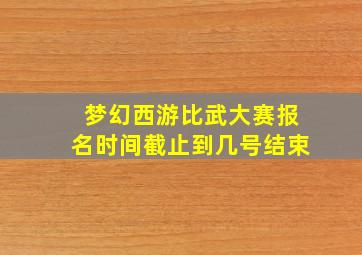 梦幻西游比武大赛报名时间截止到几号结束