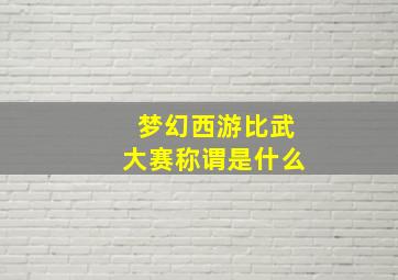 梦幻西游比武大赛称谓是什么