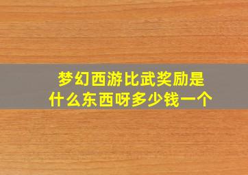 梦幻西游比武奖励是什么东西呀多少钱一个