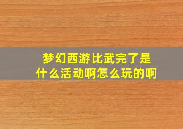 梦幻西游比武完了是什么活动啊怎么玩的啊