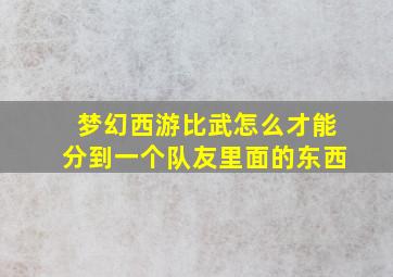 梦幻西游比武怎么才能分到一个队友里面的东西