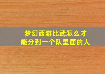 梦幻西游比武怎么才能分到一个队里面的人