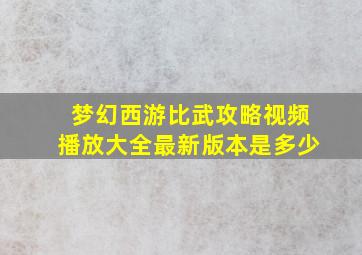 梦幻西游比武攻略视频播放大全最新版本是多少