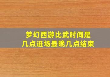 梦幻西游比武时间是几点进场最晚几点结束