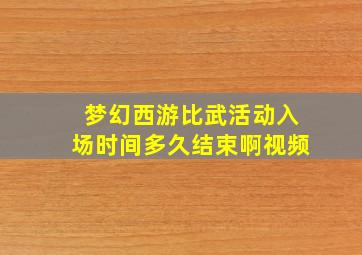 梦幻西游比武活动入场时间多久结束啊视频