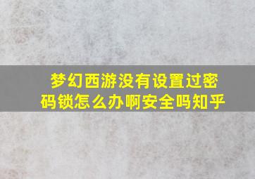 梦幻西游没有设置过密码锁怎么办啊安全吗知乎