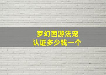 梦幻西游法宠认证多少钱一个