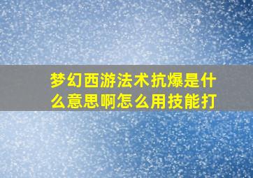 梦幻西游法术抗爆是什么意思啊怎么用技能打