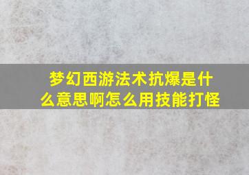 梦幻西游法术抗爆是什么意思啊怎么用技能打怪