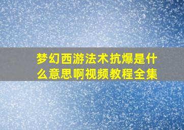 梦幻西游法术抗爆是什么意思啊视频教程全集