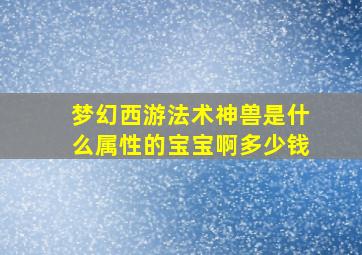 梦幻西游法术神兽是什么属性的宝宝啊多少钱