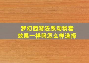 梦幻西游法系动物套效果一样吗怎么样选择