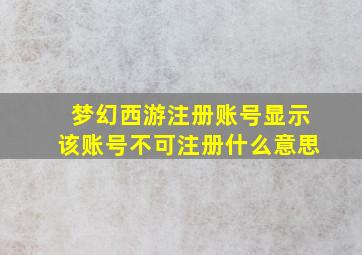 梦幻西游注册账号显示该账号不可注册什么意思