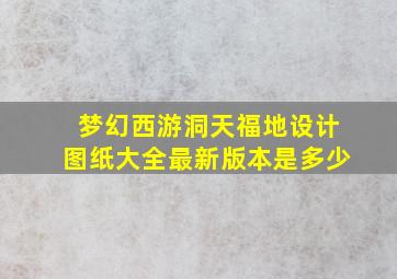 梦幻西游洞天福地设计图纸大全最新版本是多少