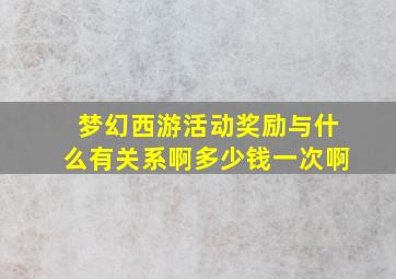 梦幻西游活动奖励与什么有关系啊多少钱一次啊