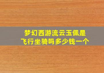 梦幻西游流云玉佩是飞行坐骑吗多少钱一个