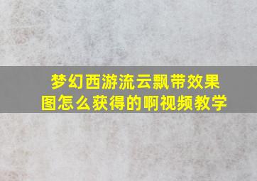 梦幻西游流云飘带效果图怎么获得的啊视频教学