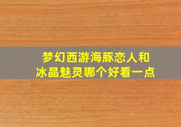 梦幻西游海豚恋人和冰晶魅灵哪个好看一点