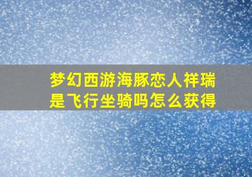 梦幻西游海豚恋人祥瑞是飞行坐骑吗怎么获得