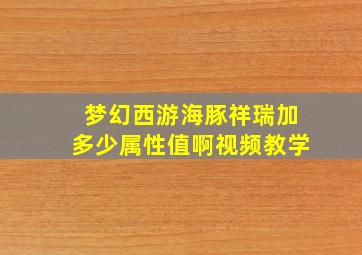 梦幻西游海豚祥瑞加多少属性值啊视频教学