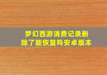 梦幻西游消费记录删除了能恢复吗安卓版本