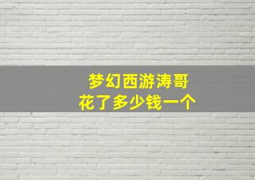 梦幻西游涛哥花了多少钱一个