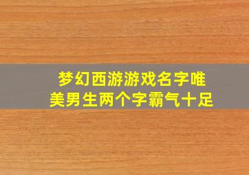 梦幻西游游戏名字唯美男生两个字霸气十足