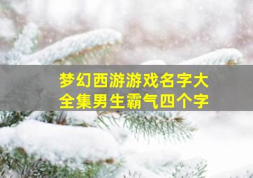 梦幻西游游戏名字大全集男生霸气四个字