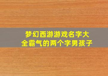 梦幻西游游戏名字大全霸气的两个字男孩子