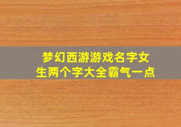 梦幻西游游戏名字女生两个字大全霸气一点