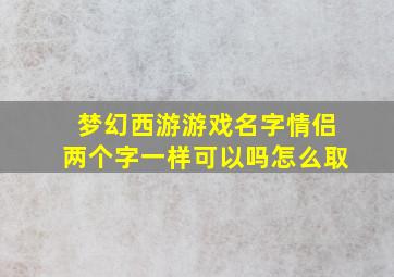 梦幻西游游戏名字情侣两个字一样可以吗怎么取