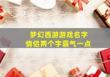 梦幻西游游戏名字情侣两个字霸气一点