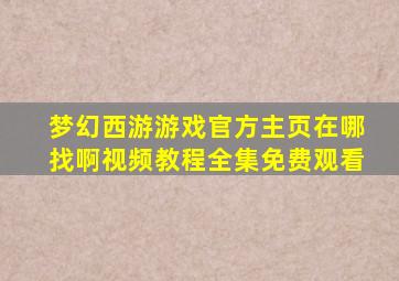 梦幻西游游戏官方主页在哪找啊视频教程全集免费观看