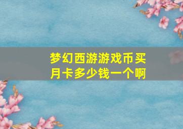 梦幻西游游戏币买月卡多少钱一个啊