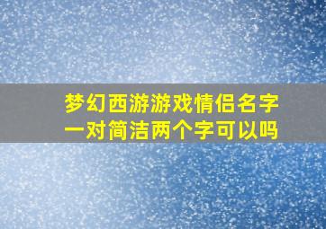 梦幻西游游戏情侣名字一对简洁两个字可以吗