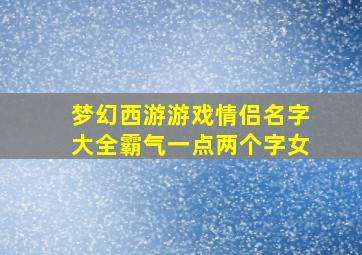 梦幻西游游戏情侣名字大全霸气一点两个字女