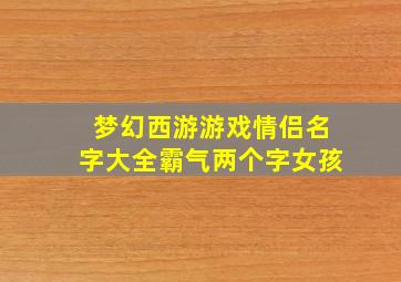 梦幻西游游戏情侣名字大全霸气两个字女孩