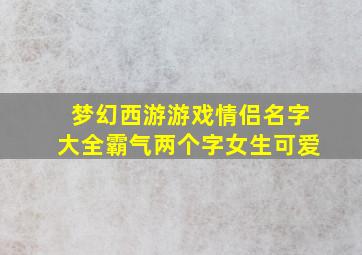 梦幻西游游戏情侣名字大全霸气两个字女生可爱