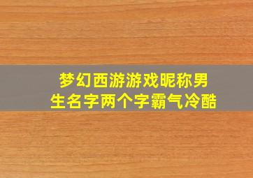 梦幻西游游戏昵称男生名字两个字霸气冷酷