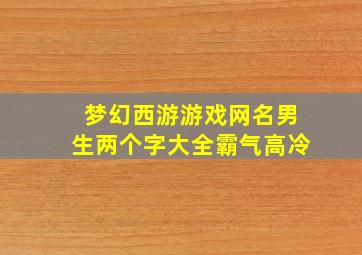 梦幻西游游戏网名男生两个字大全霸气高冷