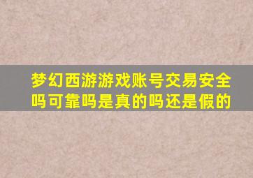 梦幻西游游戏账号交易安全吗可靠吗是真的吗还是假的