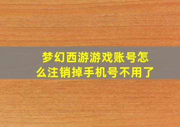 梦幻西游游戏账号怎么注销掉手机号不用了