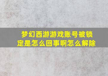 梦幻西游游戏账号被锁定是怎么回事啊怎么解除