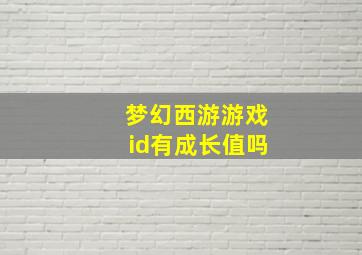 梦幻西游游戏id有成长值吗