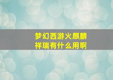 梦幻西游火麒麟祥瑞有什么用啊