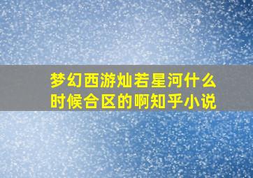 梦幻西游灿若星河什么时候合区的啊知乎小说