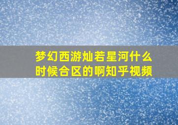 梦幻西游灿若星河什么时候合区的啊知乎视频