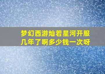 梦幻西游灿若星河开服几年了啊多少钱一次呀