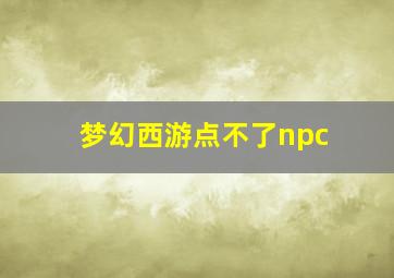 梦幻西游点不了npc